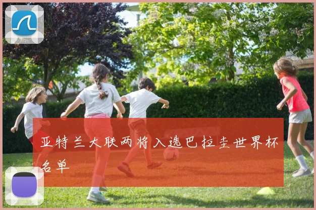 亚特兰大联两将入选巴拉圭世界杯名单