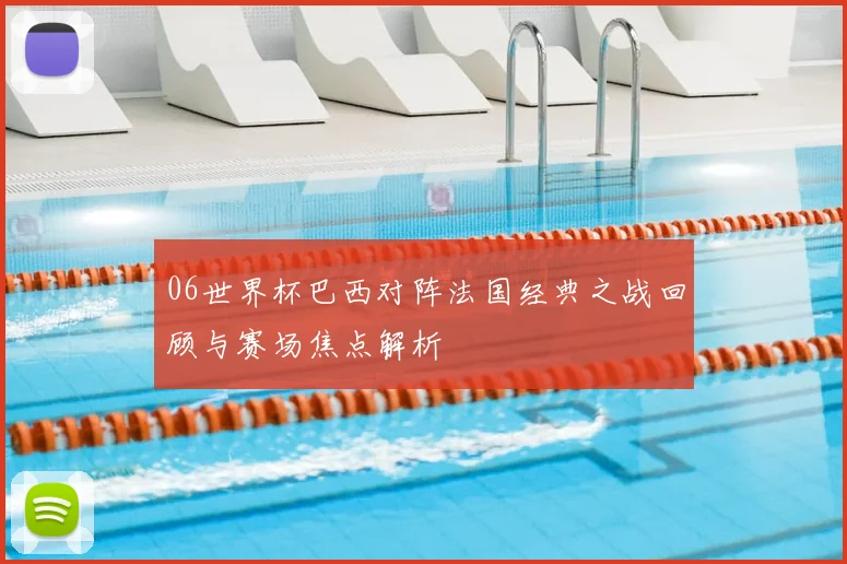 06世界杯巴西对阵法国经典之战回顾与赛场焦点解析