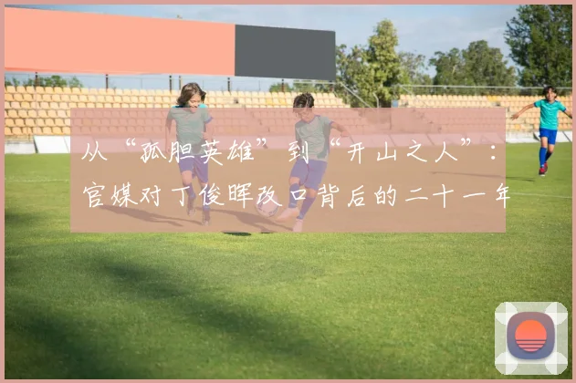 从“孤胆英雄”到“开山之人”：官媒对丁俊晖改口背后的二十一年