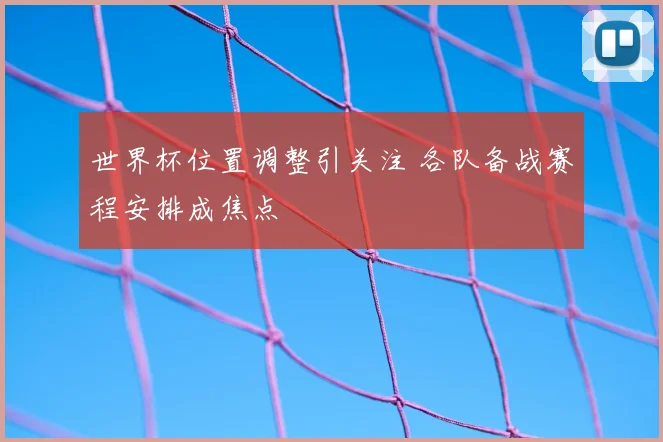 世界杯位置调整引关注 各队备战赛程安排成焦点