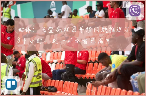 世体：戈登亮相因手续问题推迟了8个小时，近一半记者已离开