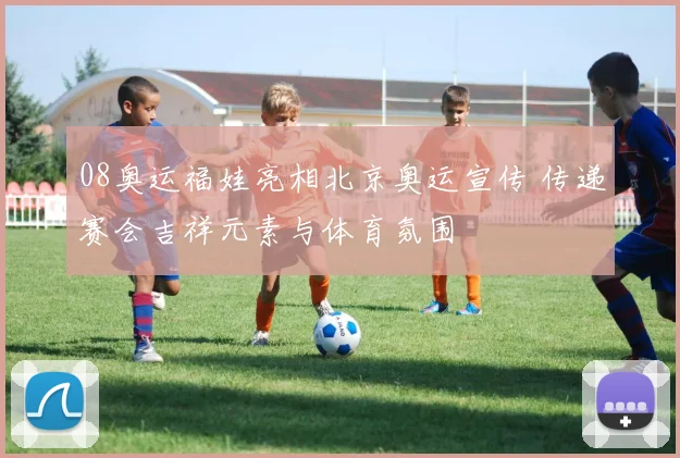 08奥运福娃亮相北京奥运宣传 传递赛会吉祥元素与体育氛围