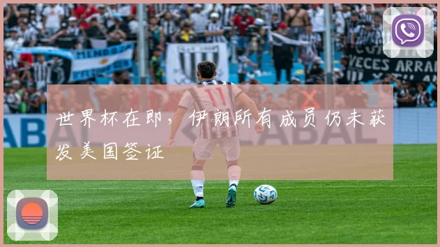 世界杯在即，伊朗所有成员仍未获发美国签证