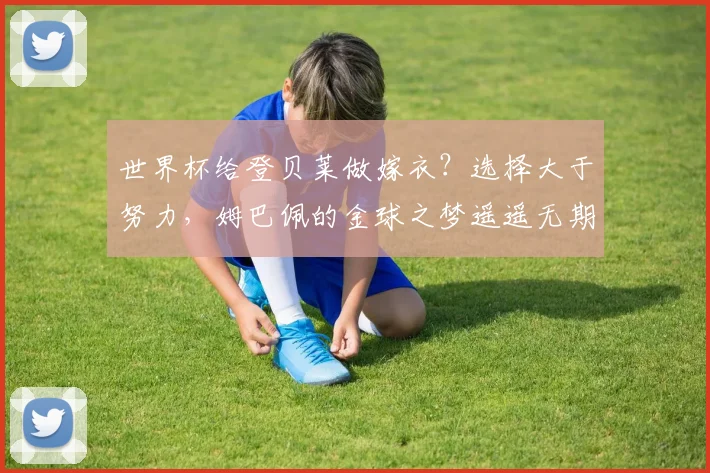 世界杯给登贝莱做嫁衣？选择大于努力，姆巴佩的金球之梦遥遥无期