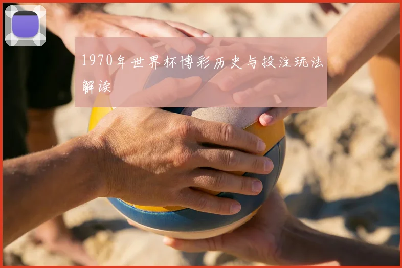 1970年世界杯博彩历史与投注玩法解读