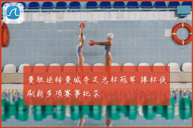 曼联逆转曼城夺足总杯冠军 捧杯夜刷新多项赛事纪录