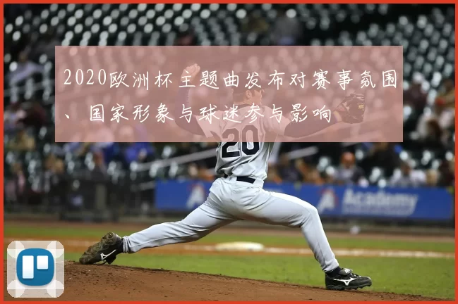 2020欧洲杯主题曲发布对赛事氛围、国家形象与球迷参与影响