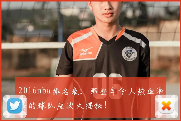 2016nba排名表:那些年令人热血沸腾的球队座次大揭秘!