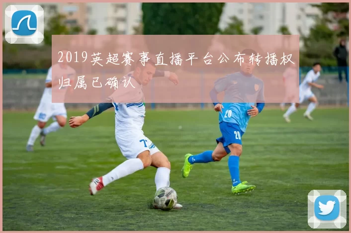 2019英超赛事直播平台公布转播权归属已确认