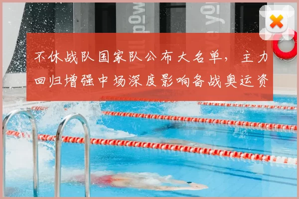 不休战队国家队公布大名单,主力回归增强中场深度影响备战奥运资格