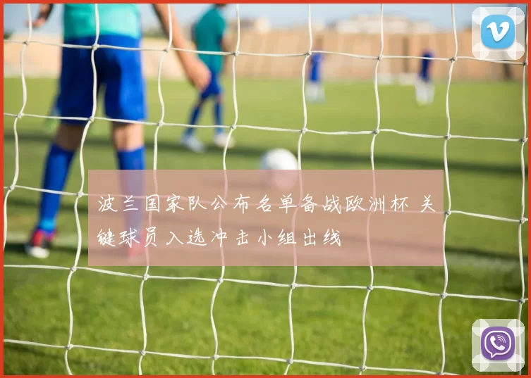 波兰国家队公布名单备战欧洲杯 关键球员入选冲击小组出线