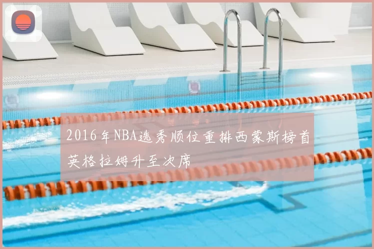 2016年NBA选秀顺位重排西蒙斯榜首英格拉姆升至次席