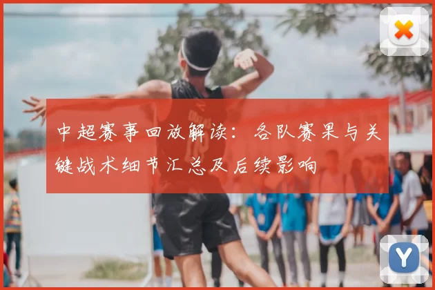 中超赛事回放解读:各队赛果与关键战术细节汇总及后续影响