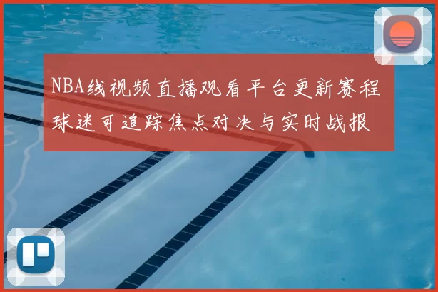 NBA线视频直播观看平台更新赛程 球迷可追踪焦点对决与实时战报