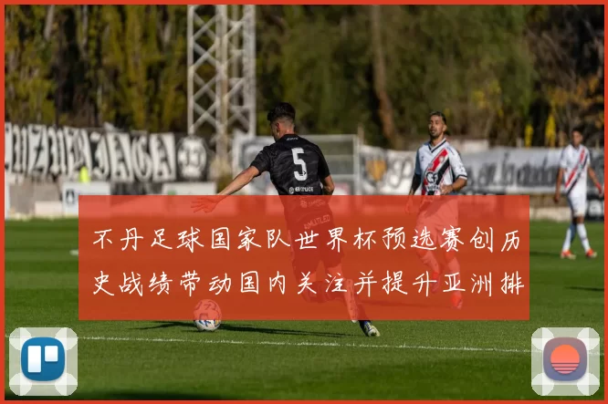 不丹足球国家队世界杯预选赛创历史战绩带动国内关注并提升亚洲排名