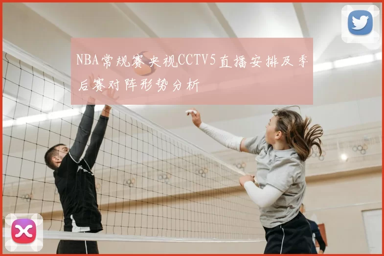 NBA常规赛央视CCTV5直播安排及季后赛对阵形势分析