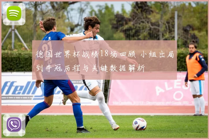 德国世界杯战绩18场回顾 小组出局到夺冠历程与关键数据解析