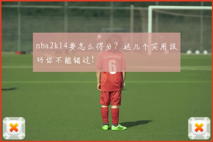 nba2k14要怎么得分？这几个实用技巧你不能错过！