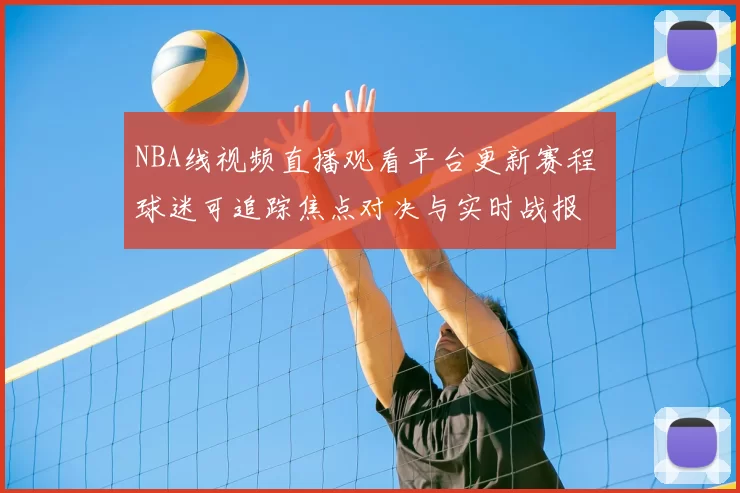 NBA线视频直播观看平台更新赛程 球迷可追踪焦点对决与实时战报