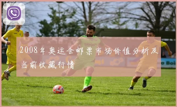 2008年奥运会邮票市场价值分析及当前收藏行情