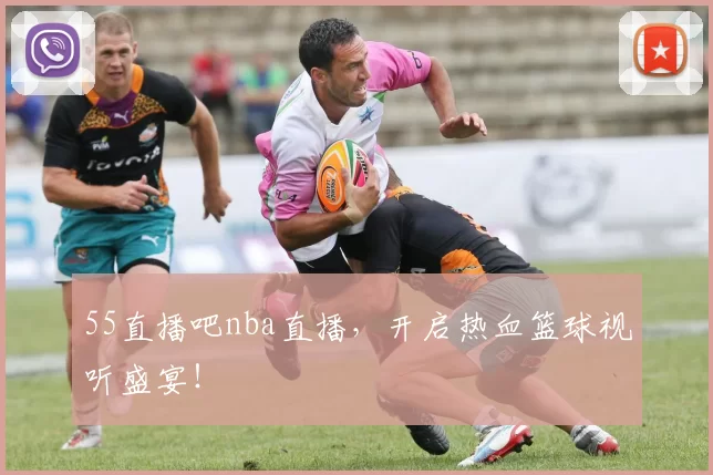 55直播吧nba直播，开启热血篮球视听盛宴！