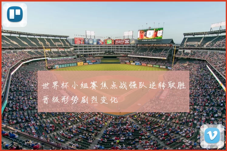 世界杯小组赛焦点战强队逆转取胜晋级形势剧烈变化