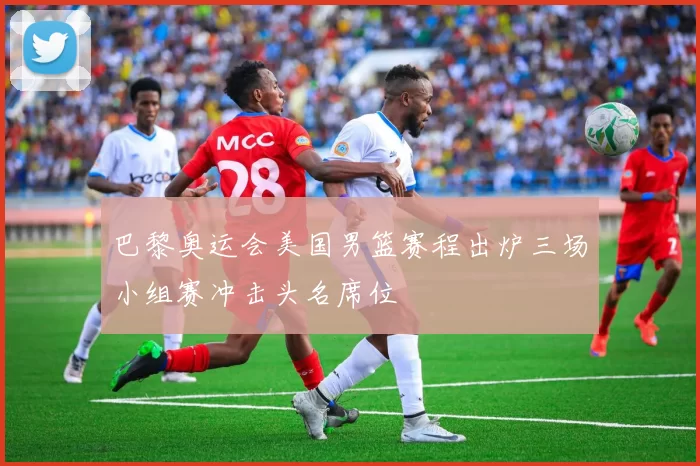 巴黎奥运会美国男篮赛程出炉三场小组赛冲击头名席位