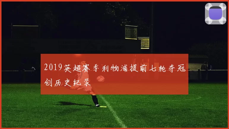 2019英超赛季利物浦提前七轮夺冠创历史纪录