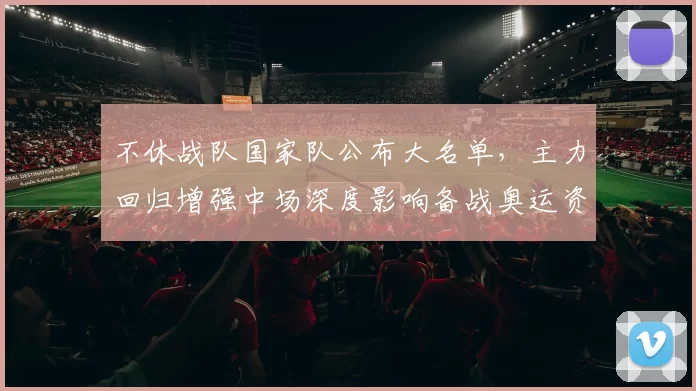 不休战队国家队公布大名单,主力回归增强中场深度影响备战奥运资格