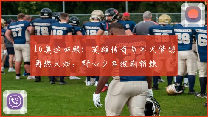 16奥运回顾：英雄传奇与不灭梦想再燃火炬，野心少年披荆斩棘