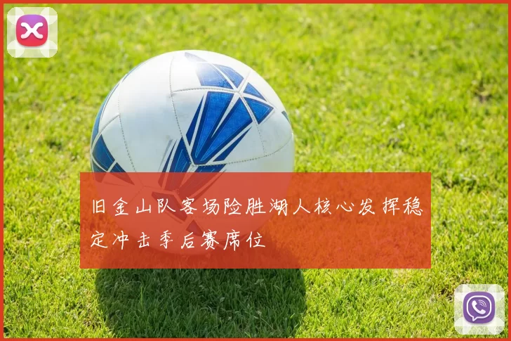 旧金山队客场险胜湖人核心发挥稳定冲击季后赛席位