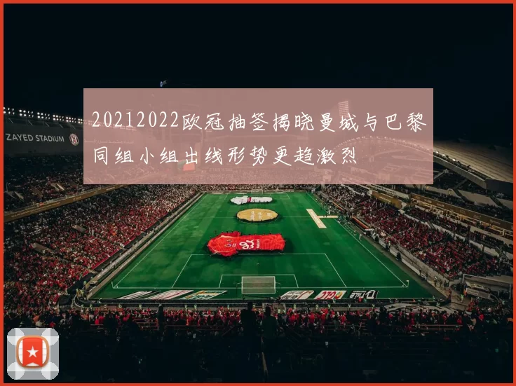 20212022欧冠抽签揭晓曼城与巴黎同组小组出线形势更趋激烈