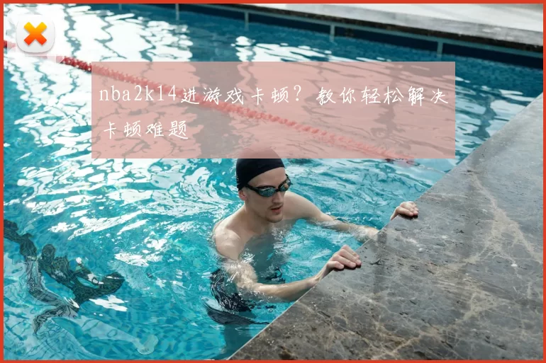 nba2k14进游戏卡顿？教你轻松解决卡顿难题