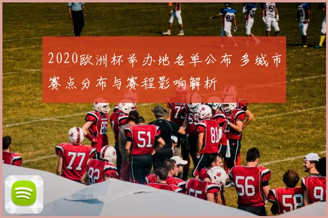 2020欧洲杯举办地名单公布 多城市赛点分布与赛程影响解析