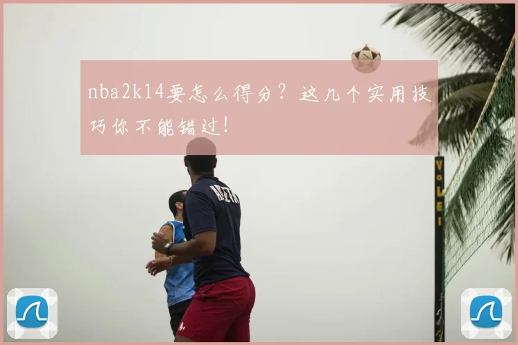 nba2k14要怎么得分？这几个实用技巧你不能错过！