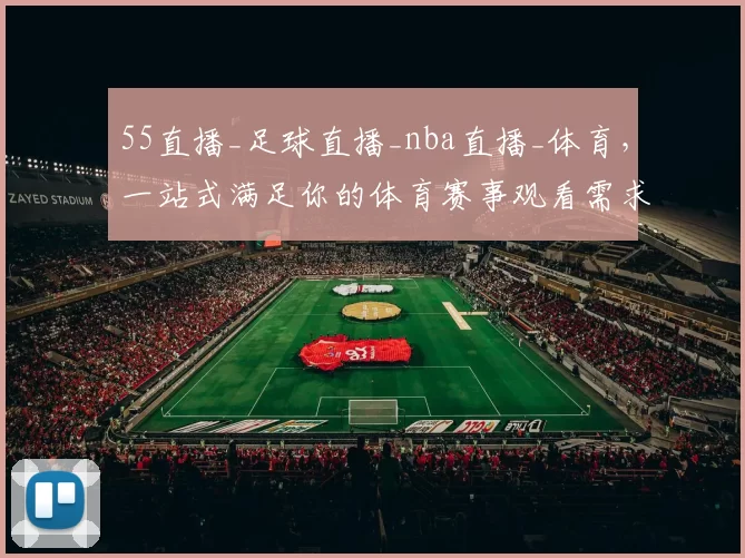 55直播_足球直播_nba直播_体育，一站式满足你的体育赛事观看需求！