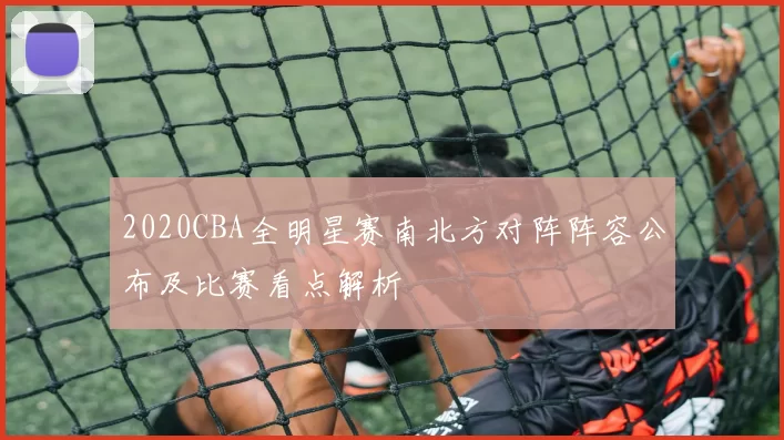 2020CBA全明星赛南北方对阵阵容公布及比赛看点解析