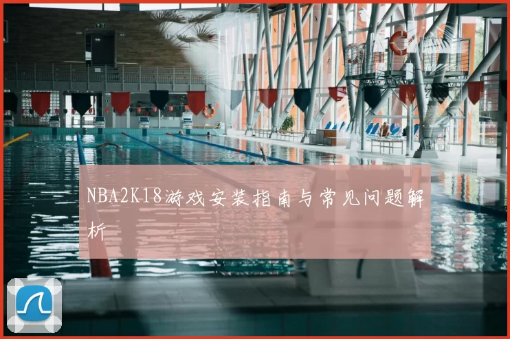 NBA2K18游戏安装指南与常见问题解析