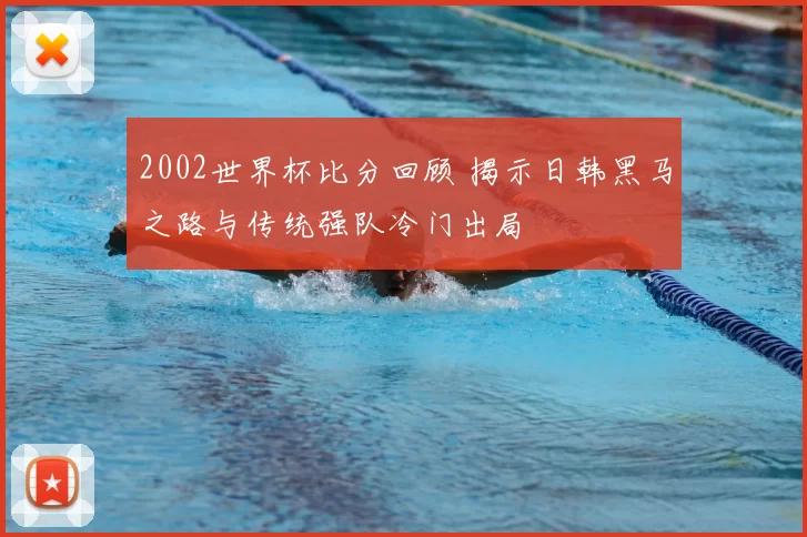 2002世界杯比分回顾 揭示日韩黑马之路与传统强队冷门出局