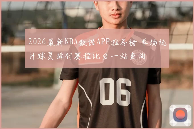 2026最新NBA数据APP推荐榜 单场统计球员排行赛程比分一站查询