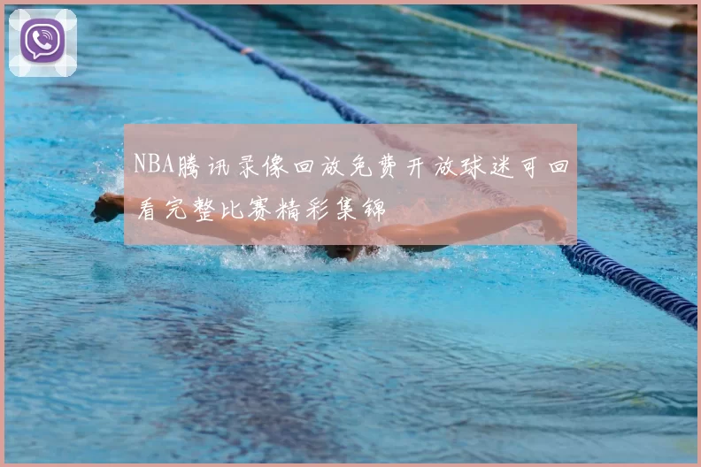 NBA腾讯录像回放免费开放球迷可回看完整比赛精彩集锦
