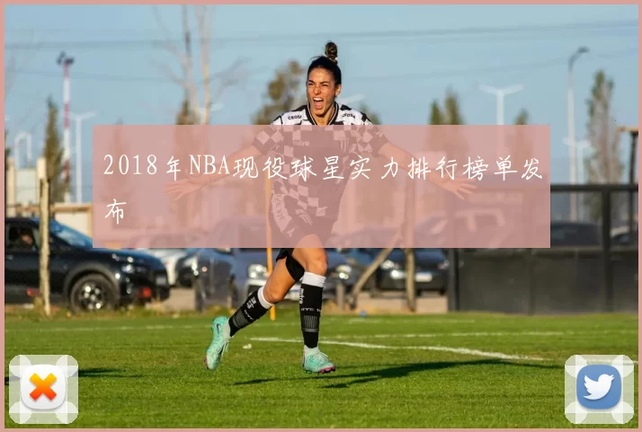 2018年NBA现役球星实力排行榜单发布