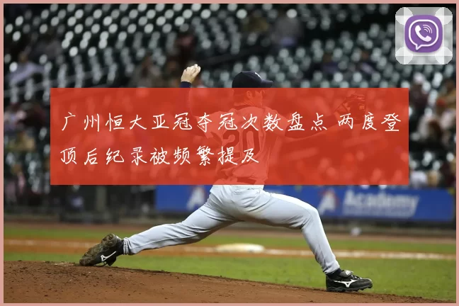 广州恒大亚冠夺冠次数盘点 两度登顶后纪录被频繁提及