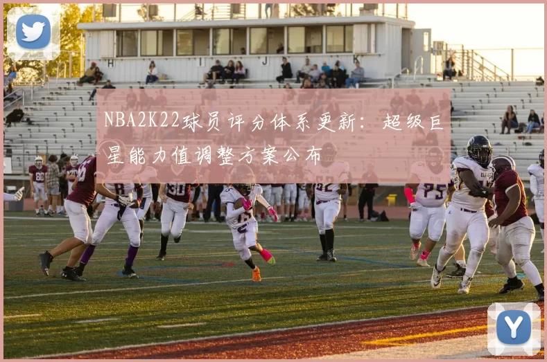 NBA2K22球员评分体系更新：超级巨星能力值调整方案公布