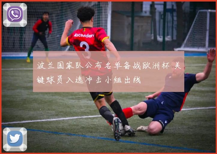 波兰国家队公布名单备战欧洲杯 关键球员入选冲击小组出线