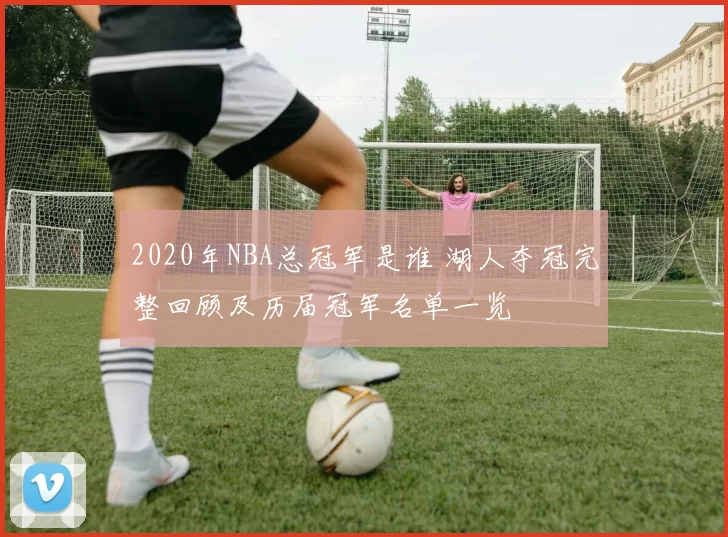 2020年NBA总冠军是谁 湖人夺冠完整回顾及历届冠军名单一览