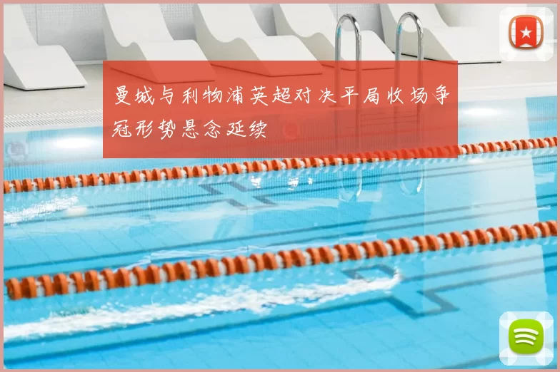 曼城与利物浦英超对决平局收场争冠形势悬念延续