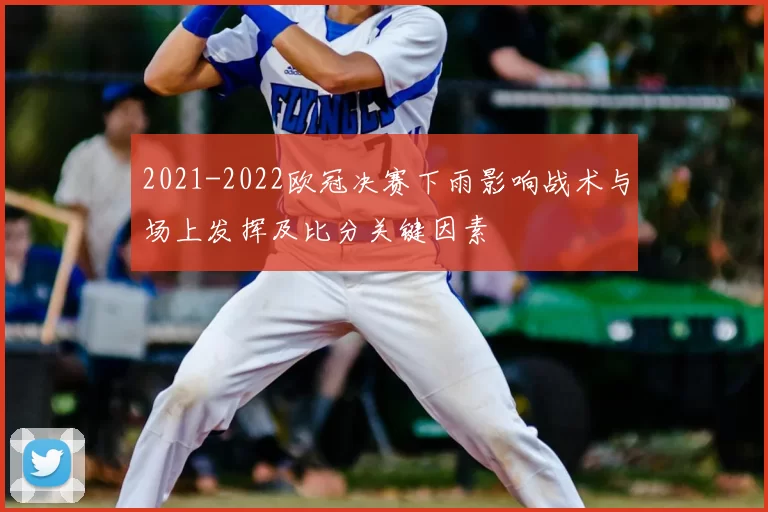2021-2022欧冠决赛下雨影响战术与场上发挥及比分关键因素