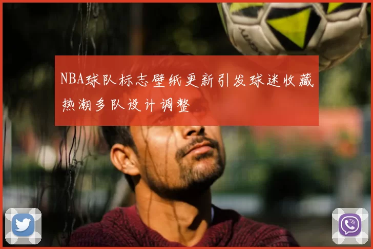 NBA球队标志壁纸更新引发球迷收藏热潮多队设计调整