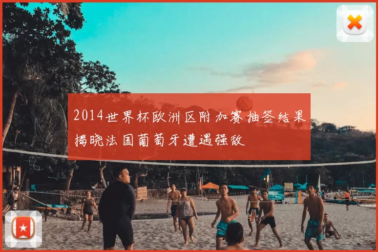 2014世界杯欧洲区附加赛抽签结果揭晓法国葡萄牙遭遇强敌